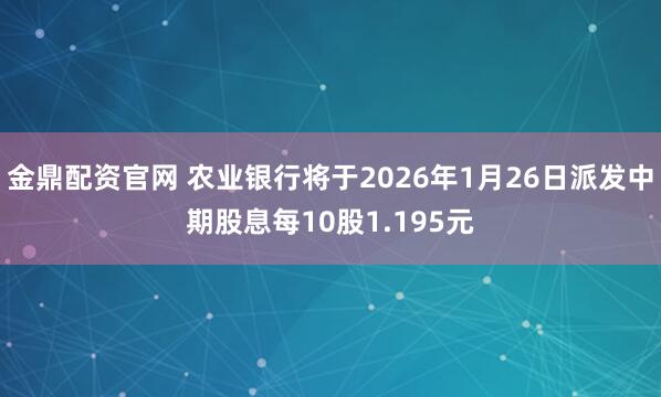 金鼎配资官网 农业银行将于2026年1月26日派发中期股息每10股1.195元