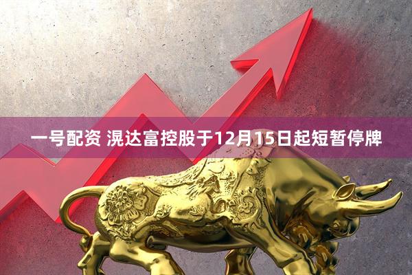 一号配资 滉达富控股于12月15日起短暂停牌