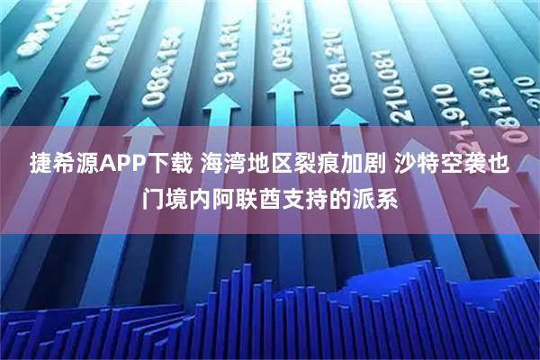 捷希源APP下载 海湾地区裂痕加剧 沙特空袭也门境内阿联酋支持的派系