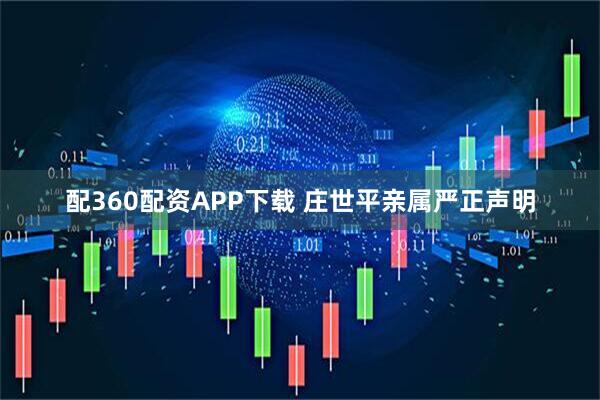 配360配资APP下载 庄世平亲属严正声明