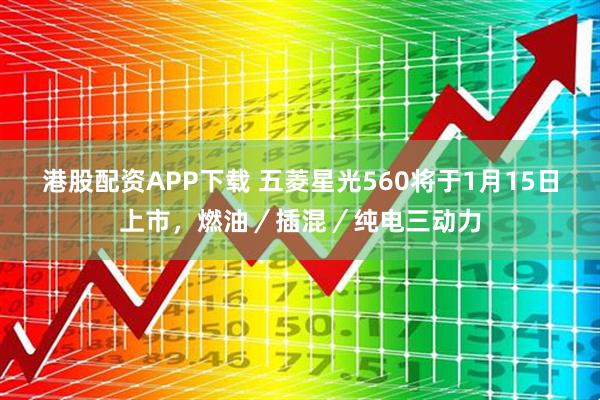 港股配资APP下载 五菱星光560将于1月15日上市，燃油／插混／纯电三动力