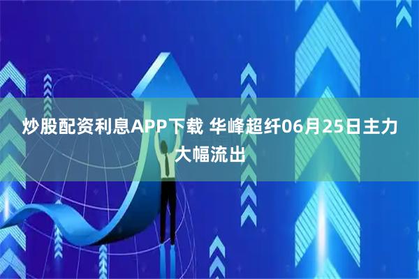 炒股配资利息APP下载 华峰超纤06月25日主力大幅流出