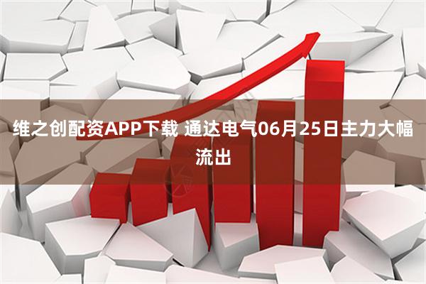 维之创配资APP下载 通达电气06月25日主力大幅流出