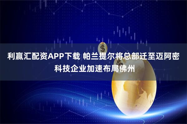 利赢汇配资APP下载 帕兰提尔将总部迁至迈阿密 科技企业加速布局佛州